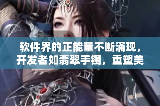 软件界的正能量不断涌现，开发者如翡翠手镯，重塑美好未来！