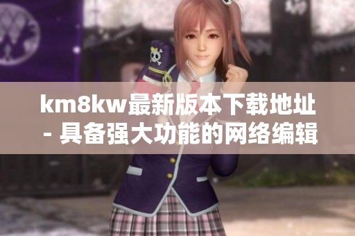 km8kw最新版本下载地址 - 具备强大功能的网络编辑软件