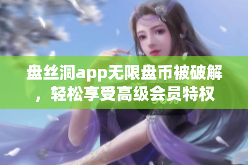 盘丝洞app无限盘币被破解，轻松享受高级会员特权