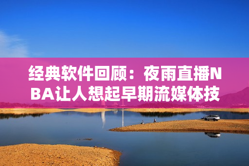 经典软件回顾：夜雨直播NBA让人想起早期流媒体技术
