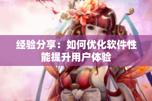 经验分享：如何优化软件性能提升用户体验