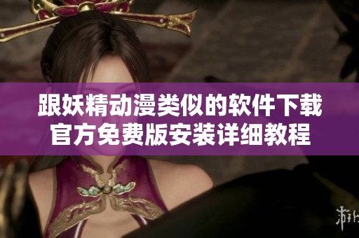 跟妖精动漫类似的软件下载官方免费版安装详细教程