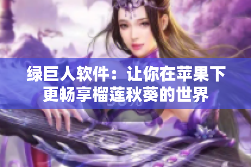 绿巨人软件：让你在苹果下更畅享榴莲秋葵的世界