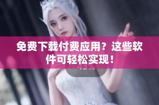 免费下载付费应用？这些软件可轻松实现！