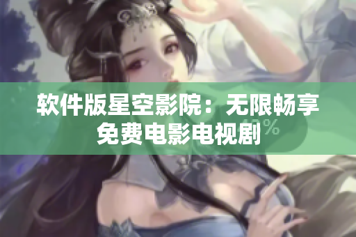 软件版星空影院：无限畅享免费电影电视剧