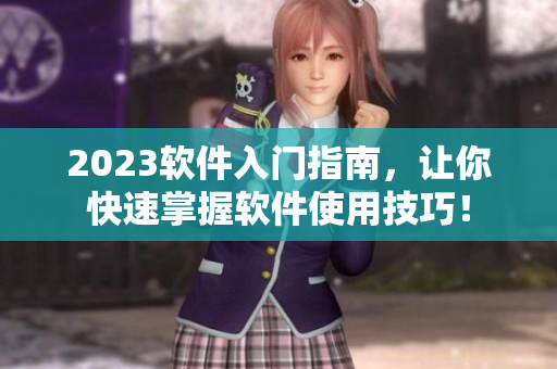 2023软件入门指南，让你快速掌握软件使用技巧！