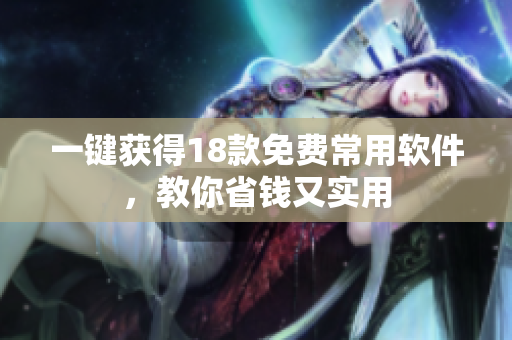 一键获得18款免费常用软件，教你省钱又实用
