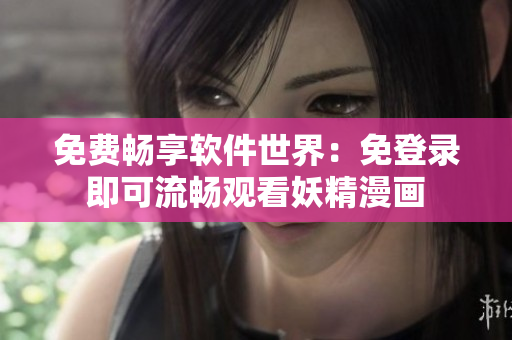 免费畅享软件世界：免登录即可流畅观看妖精漫画