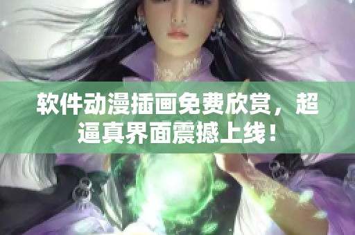 软件动漫插画免费欣赏，超逼真界面震撼上线！