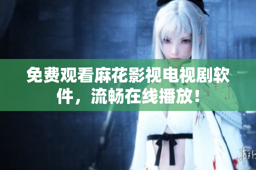 免费观看麻花影视电视剧软件，流畅在线播放！
