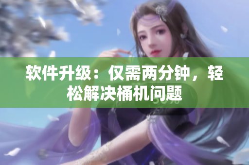 软件升级：仅需两分钟，轻松解决桶机问题