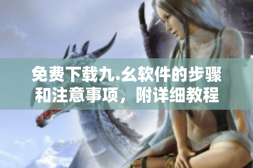 免费下载九.幺软件的步骤和注意事项，附详细教程