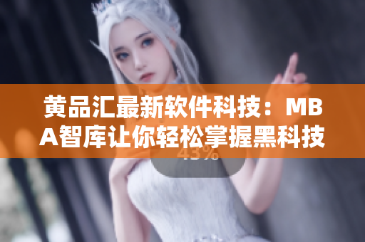 黄品汇最新软件科技：MBA智库让你轻松掌握黑科技
