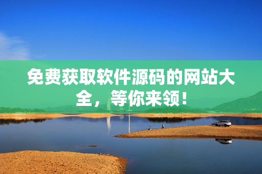免费获取软件源码的网站大全，等你来领！