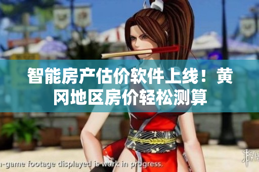 智能房产估价软件上线！黄冈地区房价轻松测算