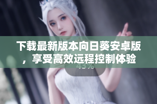 下载最新版本向日葵安卓版，享受高效远程控制体验