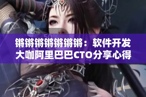 锵锵锵锵锵锵锵：软件开发大咖阿里巴巴CTO分享心得