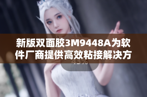 新版双面胶3M9448A为软件厂商提供高效粘接解决方案
