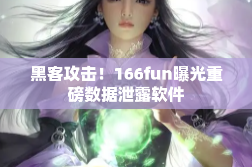 黑客攻击！166fun曝光重磅数据泄露软件