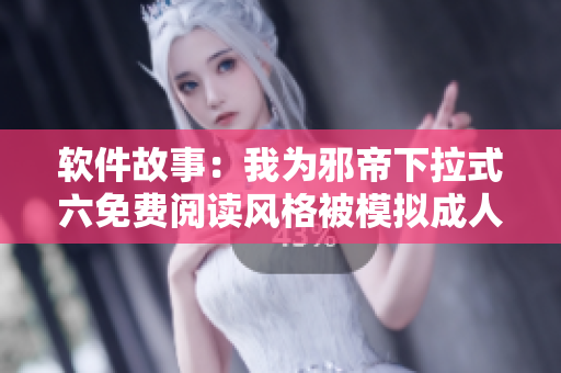 软件故事：我为邪帝下拉式六免费阅读风格被模拟成人物角色