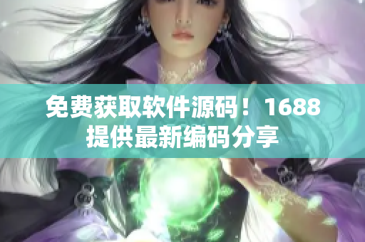 免费获取软件源码！1688提供最新编码分享
