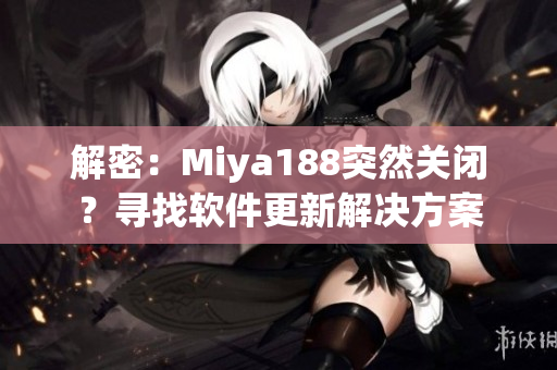 解密：Miya188突然关闭？寻找软件更新解决方案