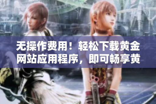 无操作费用！轻松下载黄金网站应用程序，即可畅享黄金交易