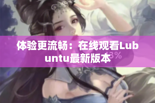 体验更流畅：在线观看Lubuntu最新版本