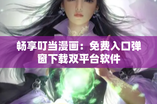 畅享叮当漫画：免费入口弹窗下载双平台软件
