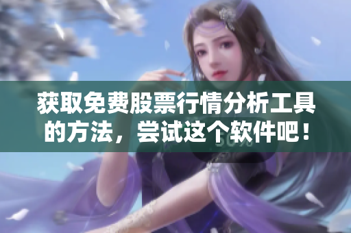 获取免费股票行情分析工具的方法，尝试这个软件吧！