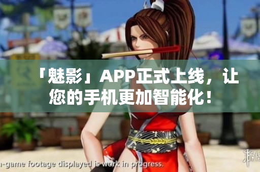 「魅影」APP正式上线，让您的手机更加智能化！