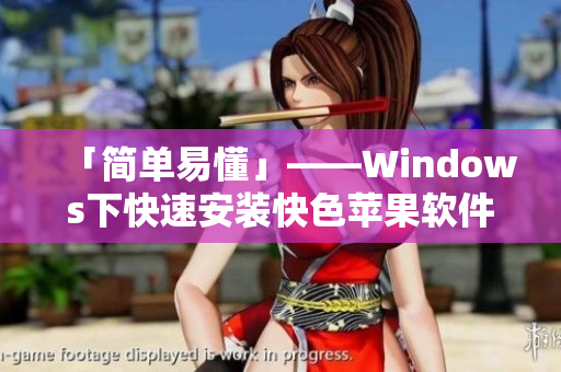 「简单易懂」——Windows下快速安装快色苹果软件教程
