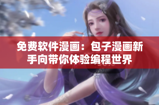 免费软件漫画：包子漫画新手向带你体验编程世界