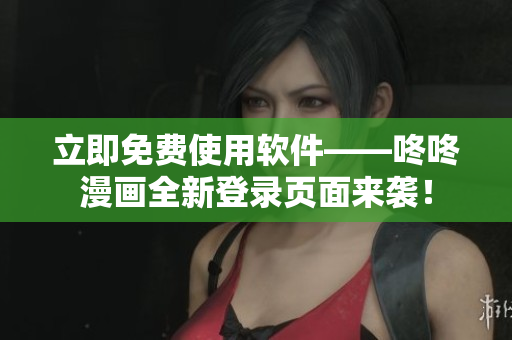 立即免费使用软件——咚咚漫画全新登录页面来袭！
