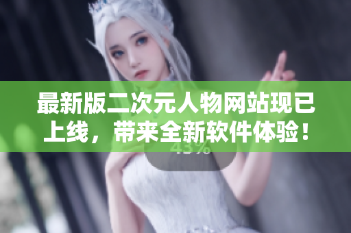 最新版二次元人物网站现已上线，带来全新软件体验！