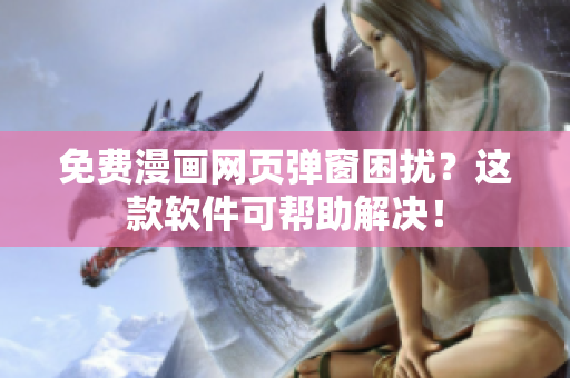 免费漫画网页弹窗困扰？这款软件可帮助解决！