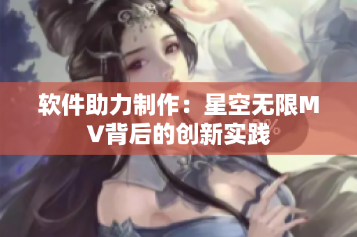 软件助力制作：星空无限MV背后的创新实践