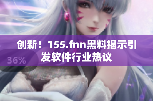 创新！155.fnn黑料揭示引发软件行业热议