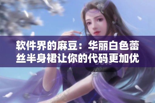 软件界的麻豆：华丽白色蕾丝半身裙让你的代码更加优美