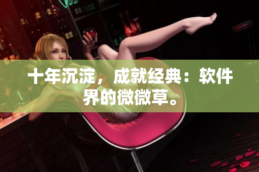 十年沉淀，成就经典：软件界的微微草。