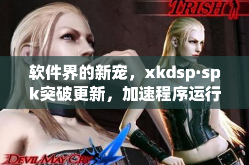 软件界的新宠，xkdsp·spk突破更新，加速程序运行(1)