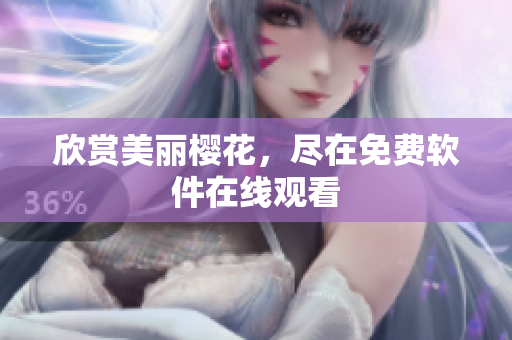 欣赏美丽樱花，尽在免费软件在线观看