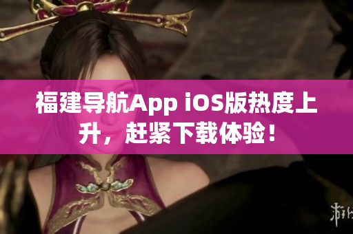 福建导航App iOS版热度上升，赶紧下载体验！