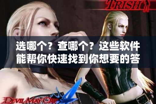 选哪个？查哪个？这些软件能帮你快速找到你想要的答案！