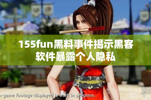 155fun黑料事件揭示黑客软件暴露个人隐私