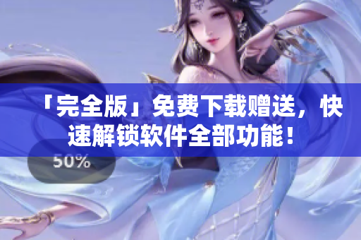 「完全版」免费下载赠送，快速解锁软件全部功能！