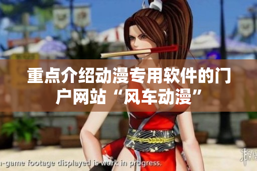 重点介绍动漫专用软件的门户网站“风车动漫”
