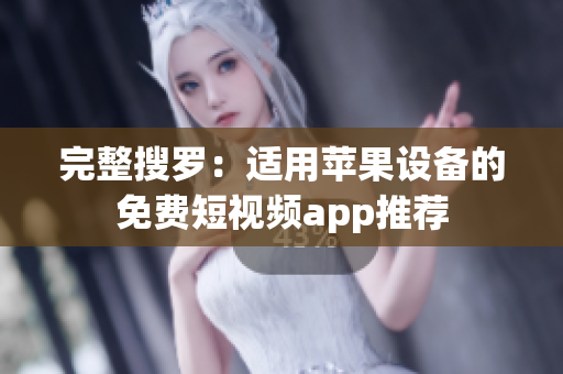 完整搜罗：适用苹果设备的免费短视频app推荐