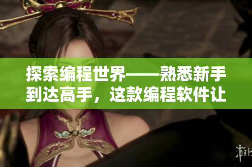 探索编程世界——熟悉新手到达高手，这款编程软件让你实现