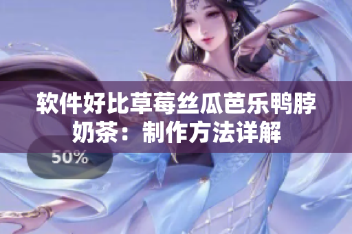 软件好比草莓丝瓜芭乐鸭脖奶茶：制作方法详解